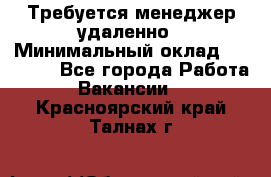 Требуется менеджер удаленно › Минимальный оклад ­ 15 000 - Все города Работа » Вакансии   . Красноярский край,Талнах г.